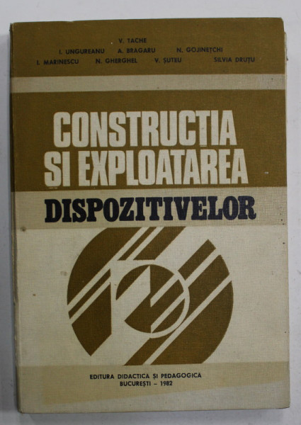 CONSTRUCTIA SI EXPLOATAREA DISPOZITIVELOR - PENTRU SUBINGINERI de V. TACHE ...SILVIA DRUTU , 1982