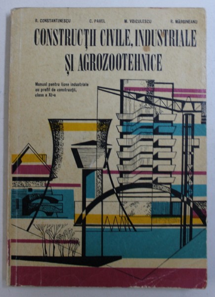 CONSTRUCTII CIVILE , INDUSTRIALE SI AGROZOOTEHNICE - MANUAL PENTRU LICEE INDUSTRIALE CU PROFIL DE CONSTRUCTII , CLASA A XI -A de R . CONSTANTINESCU ...R . MARGINEANU , 1979