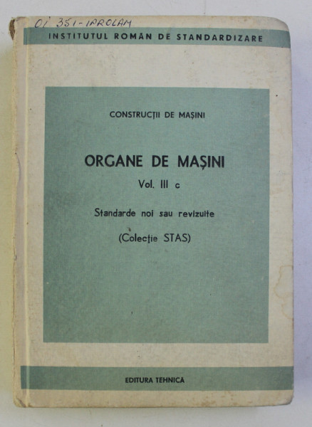 CONSTRUCTII DE MASINI - ORGANE DE MASINI VOL. III c . STANDARDE NOI SAU REVIZUITE (COLECTIE STAS) , 1986 , COTORUL ESTE LIPIT  CU SCOCI