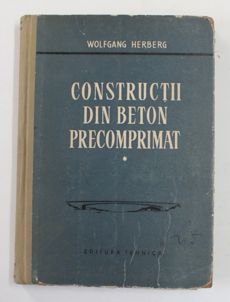 CONSTRUCTII DIN BETON PRECOMPRIMAT , VOLUMUL I de WOLFGANG HERBERG , 1959