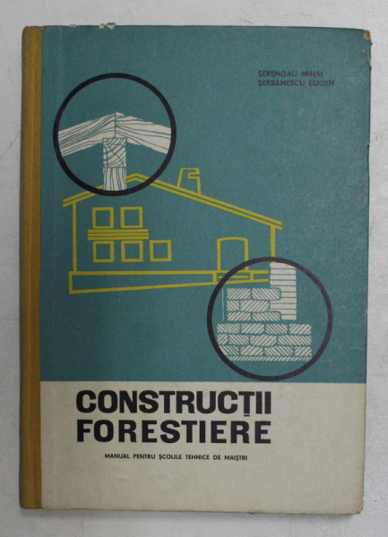 CONSTRUCTII FORESTIERE - MANUAL PENTRU SCOLILE TEHNICE DE MAISTRI de SERENGAU MIHAI si SERBANESCU EUGEN , 1965