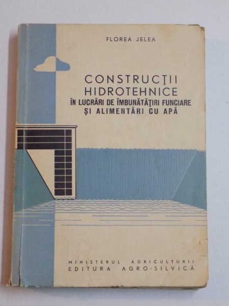 CONSTRUCTII HIDROTEHNICE IN LUCRARI DE IMBUNATATIRI FUNCIARE SI ALIMENTARI CU APA de FLOREA JELEA 1961