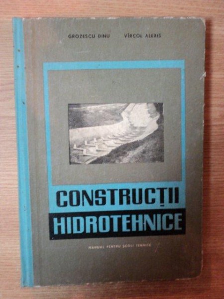 CONSTRUCTII HIDROTEHNICE  , MANUAL PENTRU ELEVII SCOLILOR TEHNICE ANUL II de GROZESCU DINU , VIRCOL ALEXIS , Bucuresti 1966