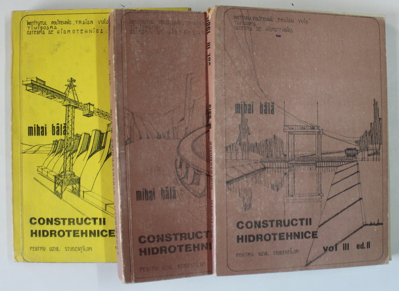 CONSTRUCTII HIDROTEHNICE , PENTRU UZUL STUDENTILOR , VOLUMELE I - III de MIHAI BALA , 1980