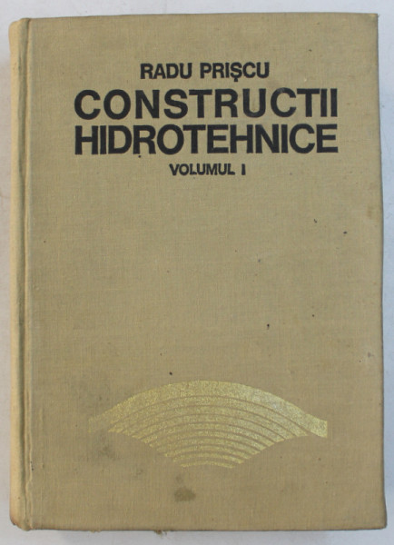 CONSTRUCTII HIDROTEHNICE  - VOLUMUL I de RADU PRISCU , 1974