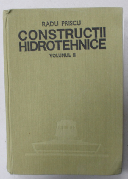 CONSTRUCTII HIDROTEHNICE , VOLUMUL II de RADU PRISCU , 1982