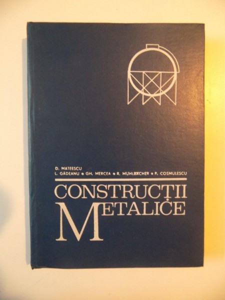 CONSTRUCTII METALICE , CURS PENTRU SUBINGINERI de DAN MATEESCU , LIVIU GADEANU , GH. MERCEA , RUDOLF MUHLBACHER , PAUL COSMULESCU