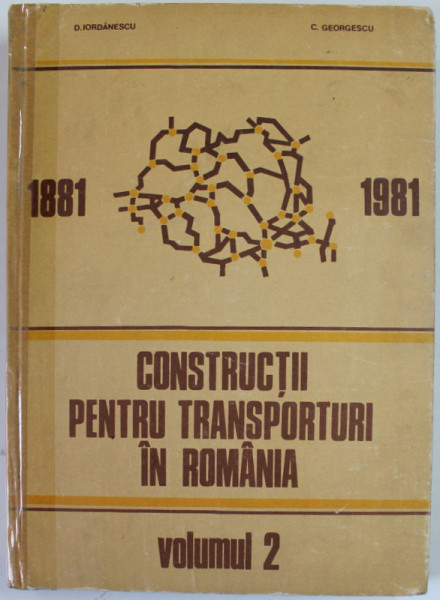 CONSTRUCTII PENTRU TRANSPORTURI IN ROMANIA , 1881 -1981 , VOLUMUL 2 de D. IORDANESCU si C. GEORGESCU , 1986