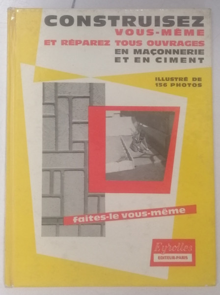 CONSTRUISEZ VOUS - MEME ET REPARER TOUS OUVRAGES EN MACONNERIE ET EN CIMENT par JEAN ROBILLARD , 1966