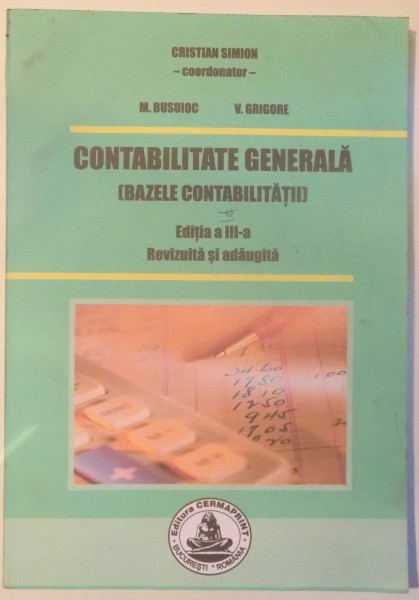 CONTABILITATE GENERALA(BAZELE CONTABILITATII) de CRISTIAN SIMION, M. BUSUIOC, V. GRIGORE, EDITIA A III-A REVIZUITA SI ADAUGITA , 2009