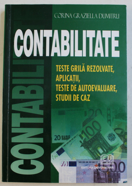 CONTABILITATE - TESTE GRILA REZOLVATE , APLICATII , TESTE DE AUTOEVALUARE , STUDII DE CAZ de CORINA GRAZIELLA DUMITRU , 2006