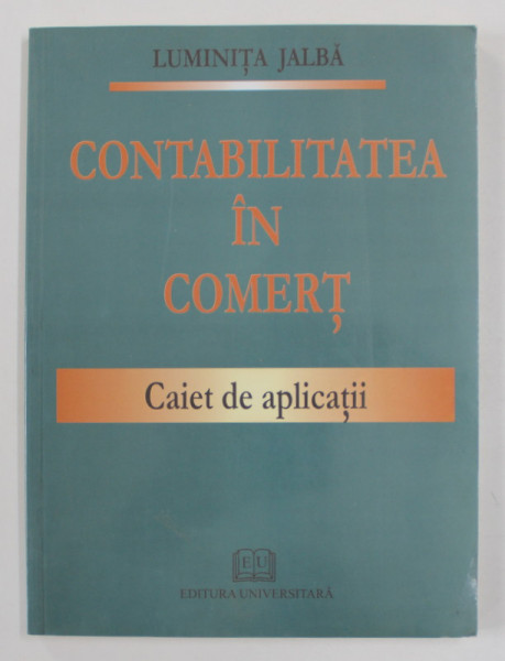 CONTABILITATEA IN COMERT - CAIET DE APLICATII de LUMINITA JALBA , 2008