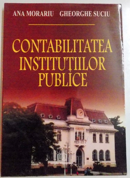 CONTABILITATEA INSTITUTIILOR PUBLICE de ANA MORARIU , GHEORGHE SUCIU , 2004