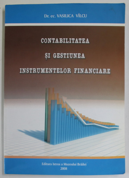CONTABILITATEA SI GESTIUNEA INSTRUMENTELOR FINANCIARE de VASILICA VILCU , 2008 , DEDICATIE *