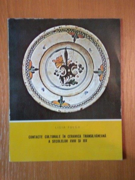 CONTACTE CULTURALE IN CERAMICA TRANSILVANEANA A SECOLELOR XVIII SI XIX de LIGIA FULGA