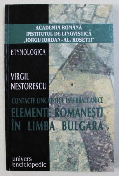CONTACTE LINGVISTICE INTERBALCANICE - ELEMENTE ROMANESTI IN LIMBA BULGARA de VIRGIL NESTORESCU , 2002