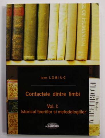 CONTACTELE DINTRE LIMBI , VOLUMUL I : ISTORICUL TEORIILOR SI METODOLOGIILOR de IOAN LOBIUC , 2004