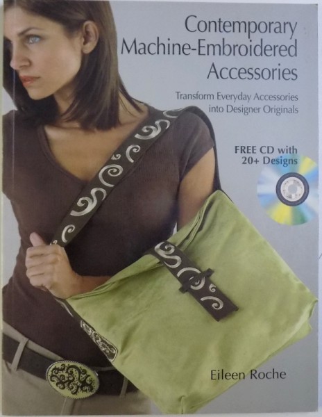 CONTEMPORARY MACHINE - EMBROIDERED ACCESSORIES  - TRANSFORM EVERYDAY ACCESSORIES INTO DESIGNER ORIGINALS  - FREE CD WITH 20+ DESIGNS by EILEEN ROCHE , 2007