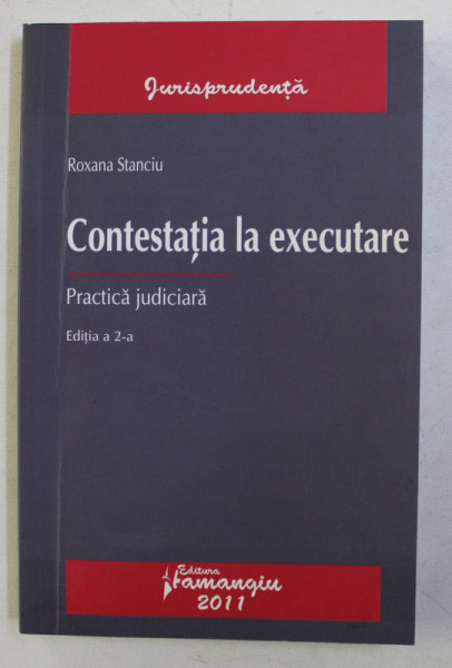CONTESTATIA LA EXECUTARE - PRACTICA JUDICIARA - ED. a - II - a de ROXANA STANCIU , 2011