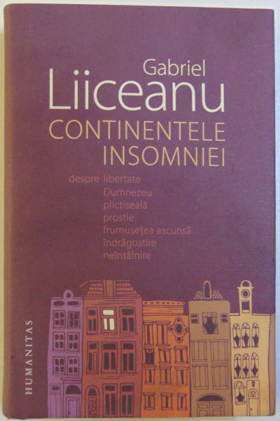 CONTINENTELE INSOMNIEI - DESPRE LIBERTATE , DUMNEZEU , PLICTISEALA , PROSTIE , FRUMUSETE ASCUNSA , INDRAGOSTIRE , NEINTALNIRE de GABRIEL LIICEANU , 2017 , PREZINTA SUBLINIERI