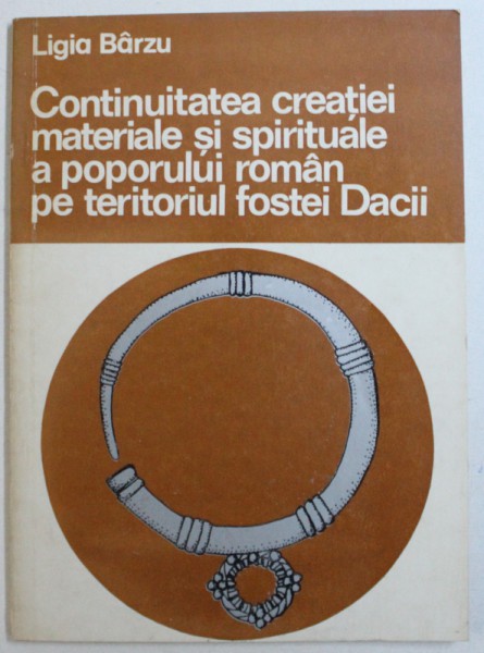 CONTINUITATEA CREATIEI MATERIALE SI SPIRITUALE A POPORULUI ROMAN PE TERITORIUL FOSTEI DACII de LIGIA BARZU , 1979 *DEDICATIE
