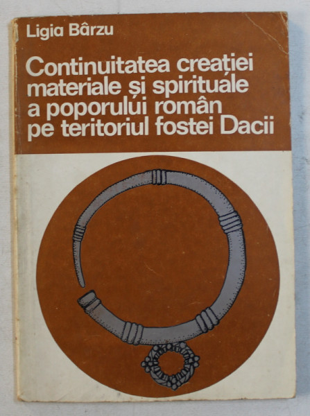 CONTINUITATEA  CREATIEI MATERIALE SI SPIRITUALE A POPORULUI ROMAN PE TERITORIUL FOSTEI DACII de LIGIA BARZU , 1979