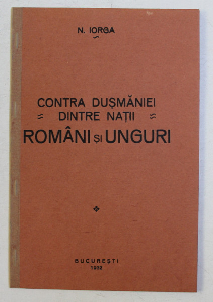 CONTRA DUSMANIEI DINTRE NATII - ROMANI SI UNGURI de N . IORGA , 1932