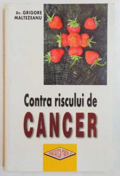CONTRA RISCULUI DE CANCER , DIETE SI REGIMURI ALIMENTARE IN PREVENTIA SI TRATAMENTUL BOLILOR MALIGNE de GRIGORE MALTEZEANU , 2005