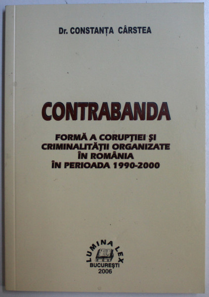 CONTRABANDA - FORMA A CORUPTIEI SI CRIMINALITATII ORGANIZATE IN ROMANIA IN PER. 1990-2000 de CONSTANTA CARSTEA , 2006