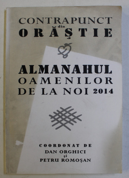 CONTRAPUNCT DIN ORASTIE , ALMANAHUL OAMENILOR DE LA NOI  de DAN ORGHICI SI PETRU ROMOSAN 2014