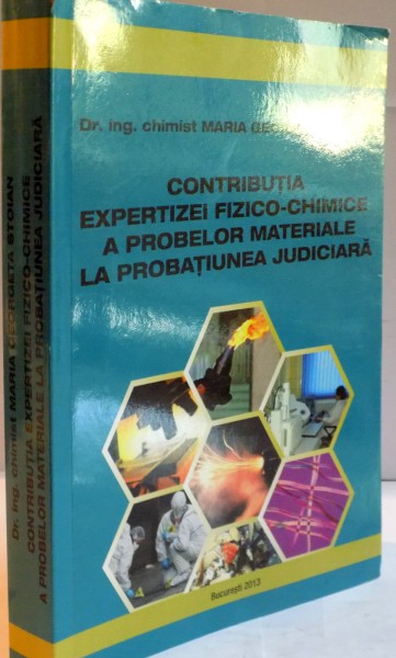 CONTRIBUTIA EXPERTIZEI FIZICO-CHIMICE A PROBELOR MATERIALE LA PROBATIUNEA JUDICIARA de MARIA GEORGETA STOIAN , 2013