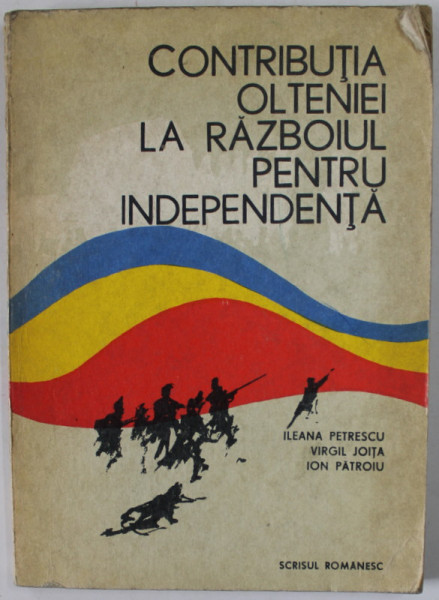 CONTRIBUTIA OLTENIEI LA RAZBOIUL DE INDEPENDENTA de ILEANA PETRESCU ...ION PATROIU , 1977