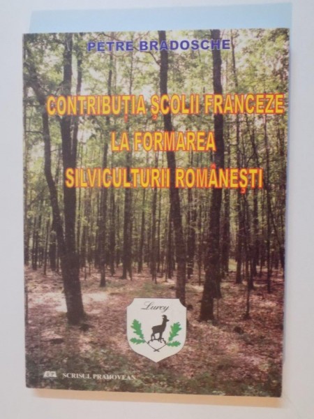 CONTRIBUTIA SCOLII FRANCEZE LA FORMAREA SIVICULTURII ROMANESTI de PETRE BRADOSCHE , 2008