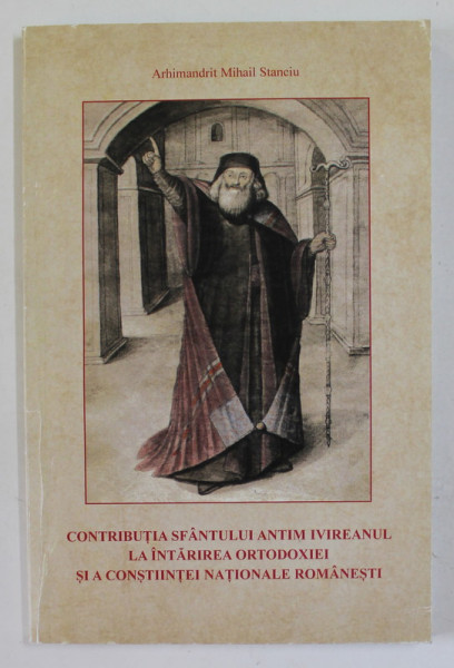 CONTRIBUTIA SFANTULUI ANTIM IVIREANUL LA INTARIREA ORTODOXIEI SI A CONSTIINTEI NATIONALE ROMANESTI de ARHIMANDRIT MIHAIL STANCIU , 2018