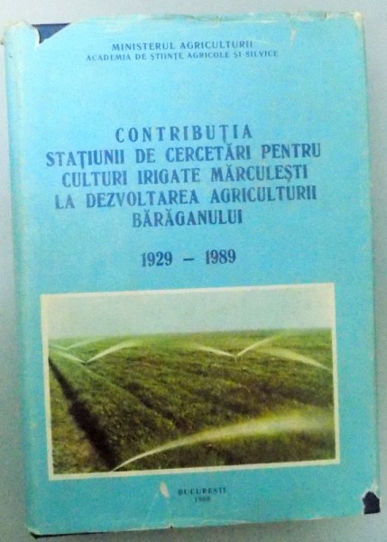 CONTRIBUTIA STATIUNII DE CERCETARI PETRU CULTURI IRIGATE MARCULESTI LA DEZVOLTAREA AGRICULTURII BARAGANULUI (1929-1989) , 1989