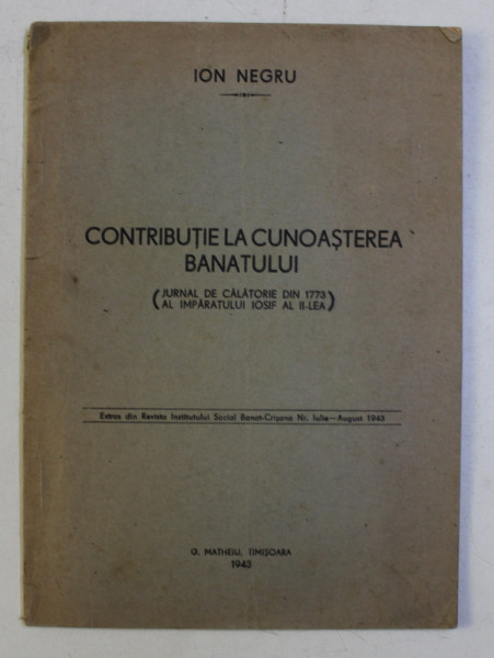 CONTRIBUTIE LA CUNOASTEREA BANATULUI (JURNAL DE CALATORIE DIN 1773 AL IMPARATULUI IOSIF ALEA II - lea) de ION NEGRU , 1943