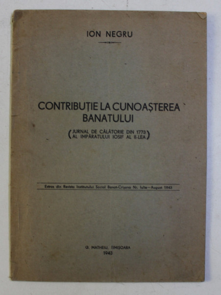 CONTRIBUTIE LA CUNOASTEREA BANATULUI (JURNAL DE CALATORIE DIN 1773 AL IMPARATULUI IOSIF ALEA II - lea) de ION NEGRU , 1943