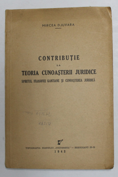 CONTRIBUTIE LA TEORIA CUNOASTERII JURIDICE - SPIRITUL FILOSOFIEI KANTIENE SI CUNOASTEREA JURIDICA de MIRCEA DJUVARA , 1942