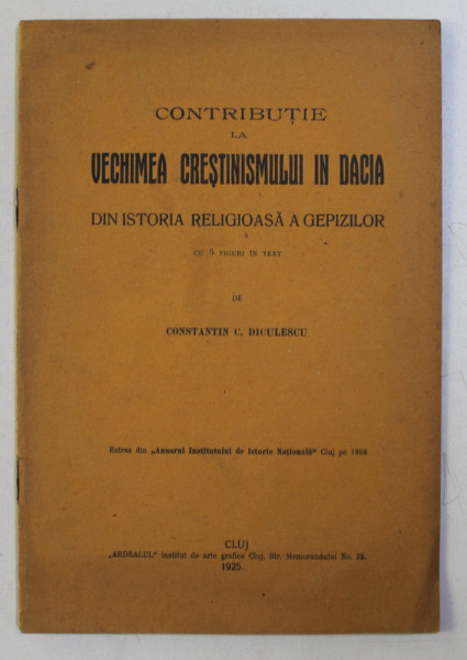 CONTRIBUTIE LA VECHIMEA CRESTINISMULUI IN DACIA . DIN ISTORIA RELIGIOASA A GEPIZILOR (CU 5 FIGURI IN TEXT) de CONST. C. DICULESCU , 1925