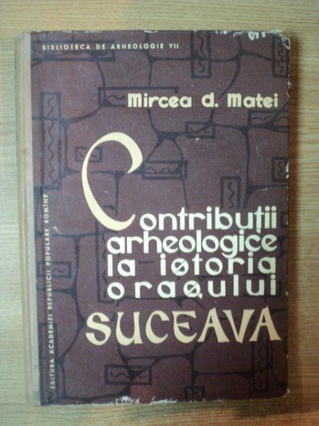 CONTRIBUTII ARHEOLOGICE LA ISTORIA ORASULUI SUCEAVA de MIRCEA D. MATEI , 1963