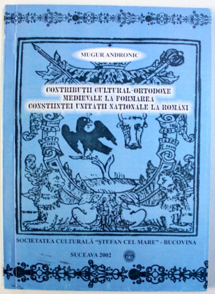 CONTRIBUTII CULTURAL - ORTODOXE MEDIEVALE LA FORMAREA CONSTIINTEI UNITATII NATIONALE LA ROMANI de MUGUR ANDRONIC , 2002