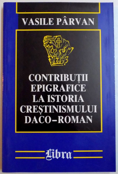 CONTRIBUTII EPIGRAFICE LA ISTORIA CRESTINISMULUI DACO-ROMAN , 2000
