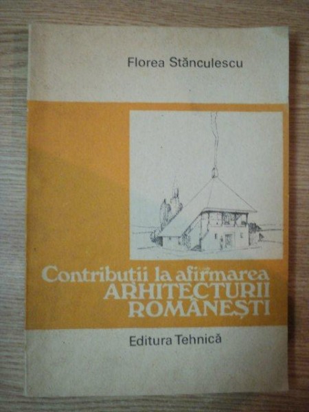CONTRIBUTII LA AFIRMAREA ARHITECTURII ROMANESTI de FLOREA STANCULESCU , 1987