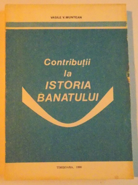 CONTRIBUTII LA ISTORIA BANATULUI de VASILE V. MUNTEAN, 1990