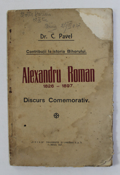 CONTRIBUTII LA ISTORIA BIHORULUI - ALEXANDRU ROMAN 1826 - 1897 - DISCURS COMEMORATIV  de Dr. C. PAVEL , 1927