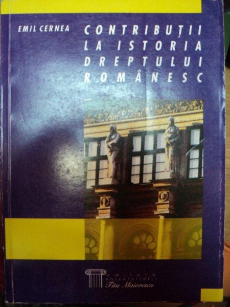 CONTRIBUTII LA ISTORIA DREPTULUI ROMANESC,VOL. I-EMIL CERNEA,BUC.2001