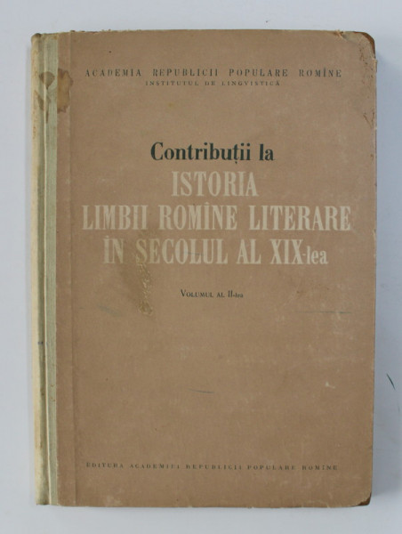 CONTRIBUTII LA ISTORIA LIMBII ROMANE LITERARE IN SECOLUL AL XIX - LEA , VOLUMUL AL II- LEA , redactor responsabil TUDOR VIANU , 1958