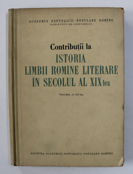 CONTRIBUTII LA ISTORIA LIMBII ROMANE LITERARE IN SECOLUL AL XIX - LEA , VOLUMUL AL III- LEA , redactor responsabil TUDOR VIANU , 1962