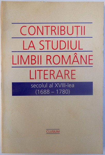 CONTRIBUTII LA ISTORIA  LIMBII ROMANE LITERARE SECOLUL AL XVIII -LEA ( 1688 - 1780 ) , coordonatori ION GHETIE si GHEORGHE CHIVU , 2000