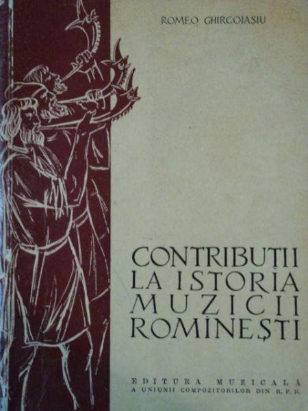 CONTRIBUTII LA ISTORIA MUZICII ROMANESTI de ROMEO GHIRCOIASIU
